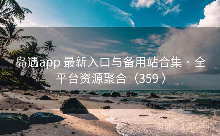 岛遇app 最新入口与备用站合集 · 全平台资源聚合(359 ) 岛遇app 最新入口与备用站合集 · 全平台资源聚合(359 )