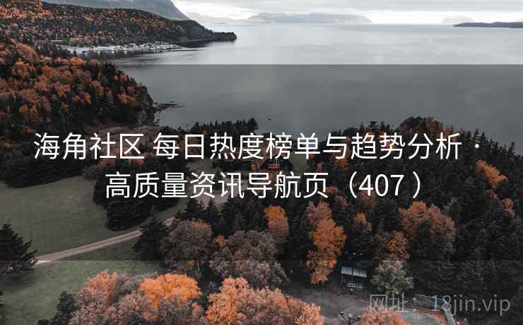 海角社区 每日热度榜单与趋势分析 · 高质量资讯导航页(407 ) 海角社区 每日热度榜单与趋势分析 · 高质量资讯导航页(407 )
