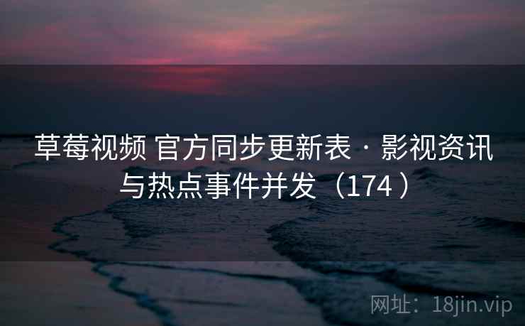 草莓视频 官方同步更新表 · 影视资讯与热点事件并发（174 ）
