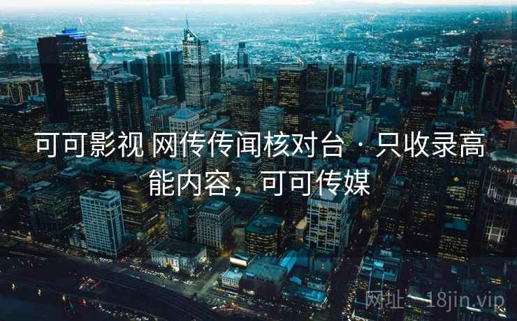 可可影视 网传传闻核对台 · 只收录高能内容，可可传媒