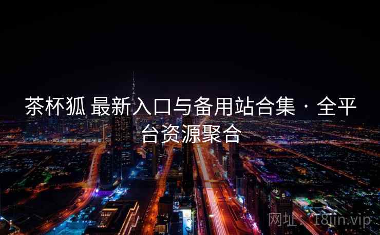 茶杯狐 最新入口与备用站合集 · 全平台资源聚合