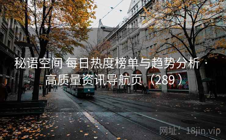 秘语空间 每日热度榜单与趋势分析 · 高质量资讯导航页（289 ）