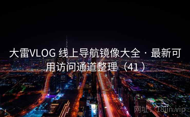 大雷VLOG 线上导航镜像大全 · 最新可用访问通道整理（41 ）