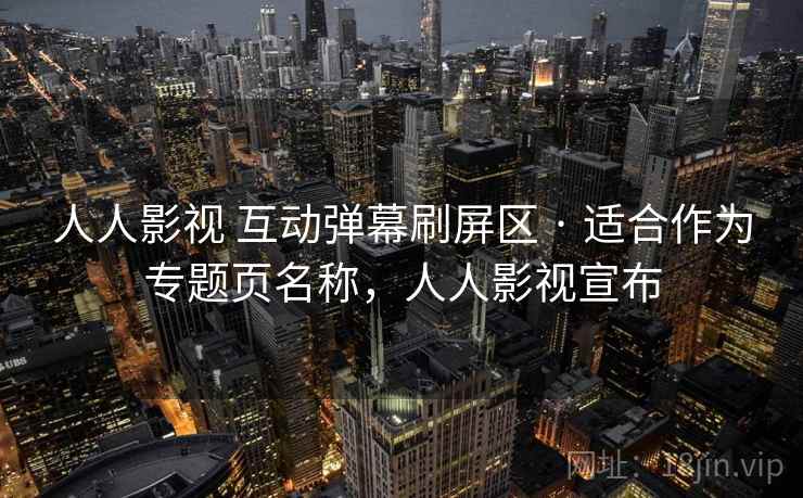 人人影视 互动弹幕刷屏区 · 适合作为专题页名称，人人影视宣布
