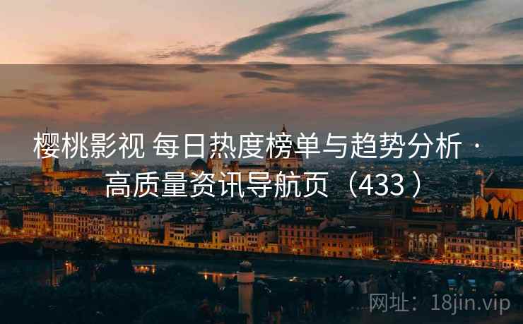 樱桃影视 每日热度榜单与趋势分析 · 高质量资讯导航页（433 ）