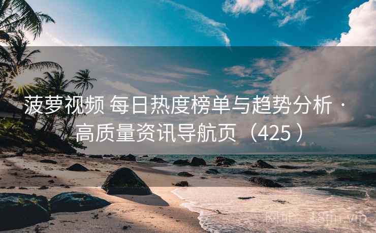 菠萝视频 每日热度榜单与趋势分析 · 高质量资讯导航页（425 ）