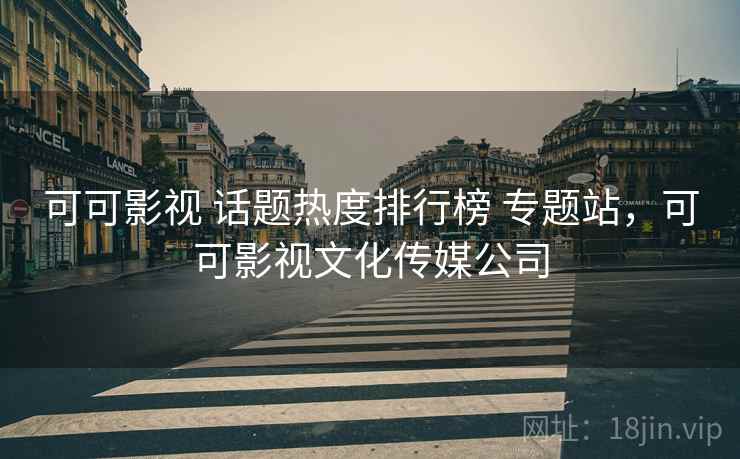 可可影视 话题热度排行榜 专题站，可可影视文化传媒公司