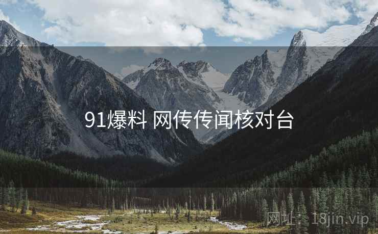 91爆料 网传传闻核对台