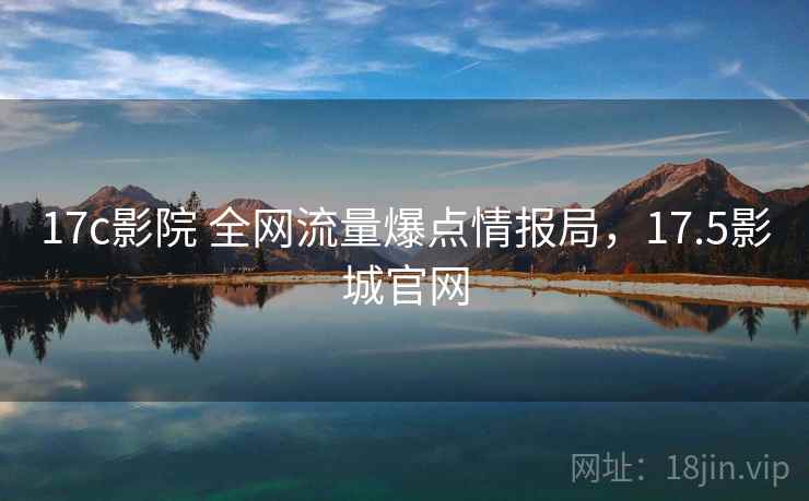 17c影院 全网流量爆点情报局，17.5影城官网