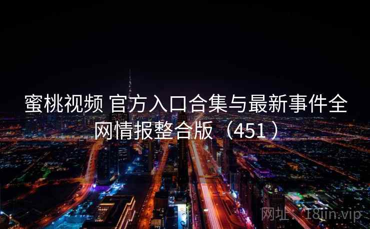 蜜桃视频 官方入口合集与最新事件全网情报整合版（451 ）
