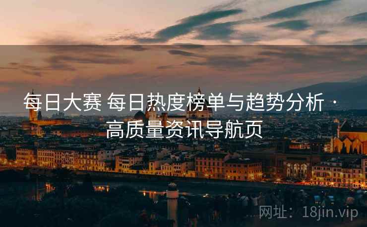 每日大赛 每日热度榜单与趋势分析 · 高质量资讯导航页