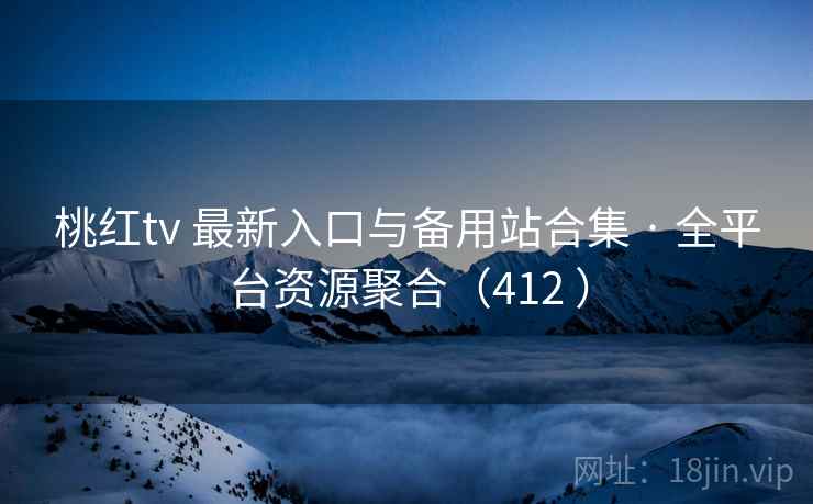 桃红tv 最新入口与备用站合集 · 全平台资源聚合（412 ）