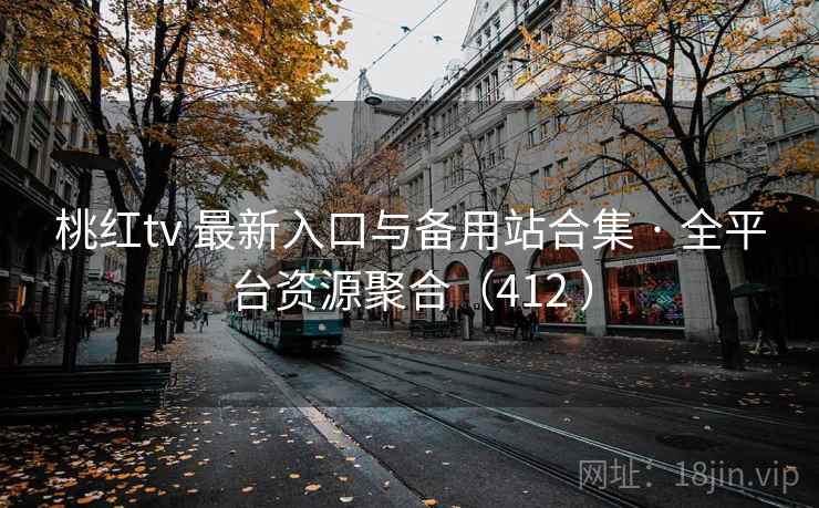 桃红tv 最新入口与备用站合集 · 全平台资源聚合（412 ）
