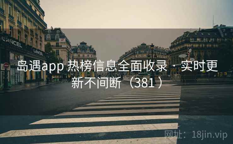 岛遇app 热榜信息全面收录 · 实时更新不间断（381 ）