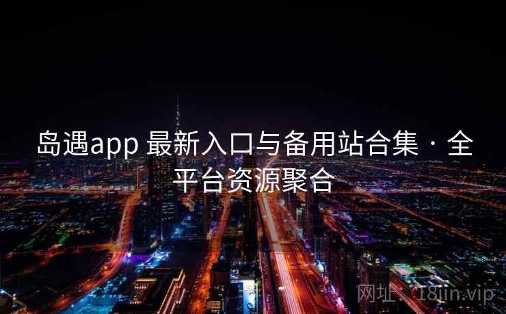 岛遇app 最新入口与备用站合集 · 全平台资源聚合