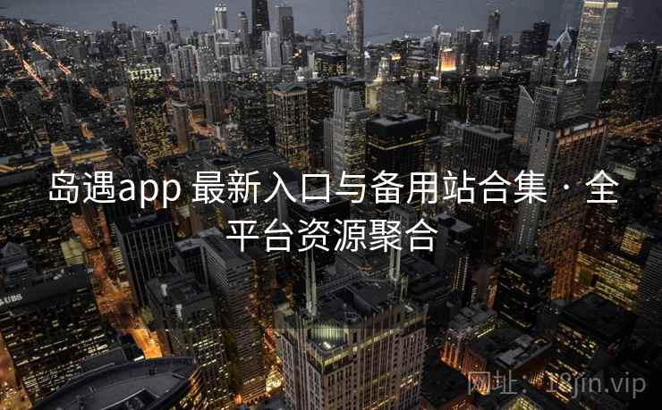 岛遇app 最新入口与备用站合集 · 全平台资源聚合
