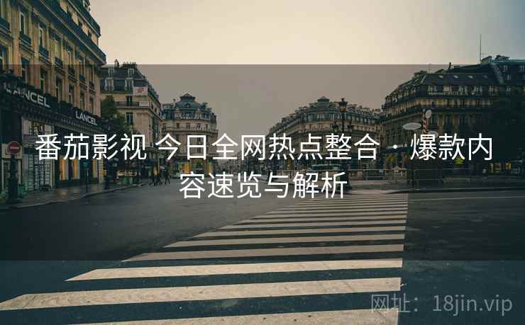 番茄影视 今日全网热点整合 · 爆款内容速览与解析