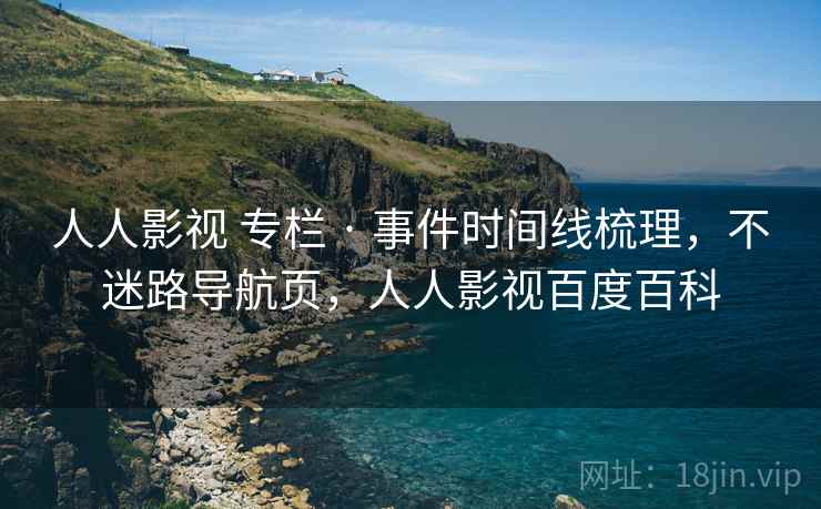 人人影视 专栏 · 事件时间线梳理，不迷路导航页，人人影视百度百科