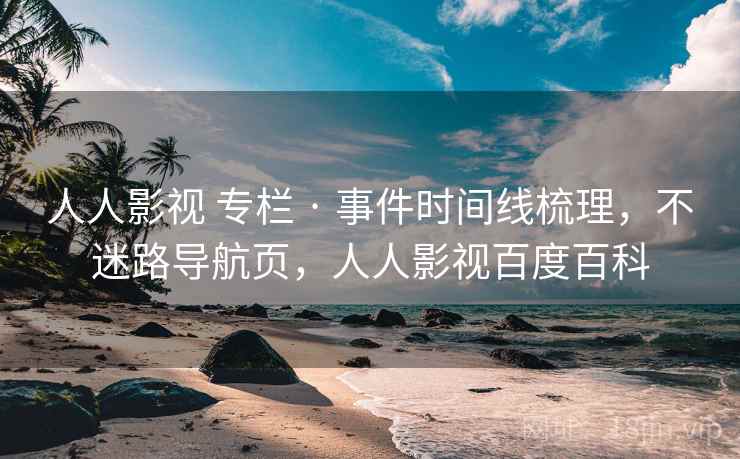 人人影视 专栏 · 事件时间线梳理，不迷路导航页，人人影视百度百科