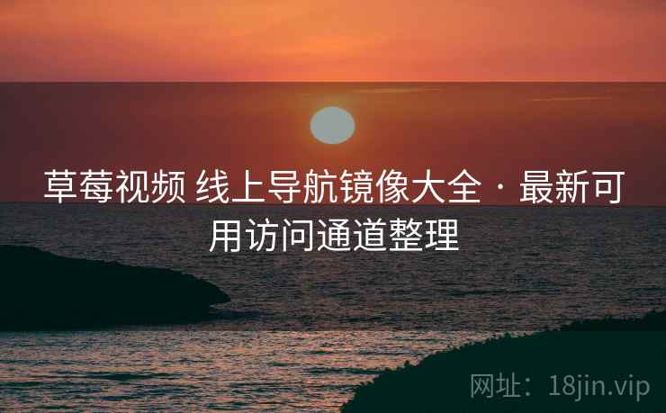 草莓视频 线上导航镜像大全 · 最新可用访问通道整理