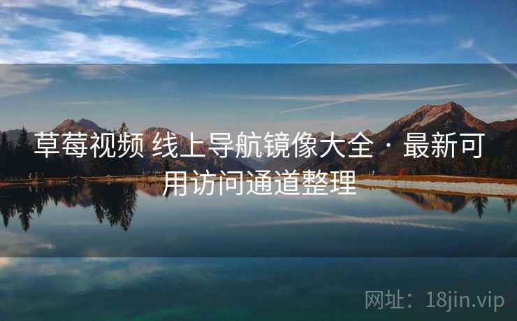草莓视频 线上导航镜像大全 · 最新可用访问通道整理