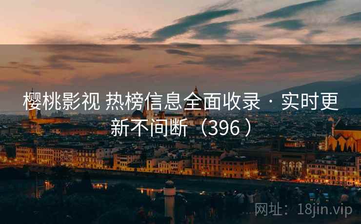 樱桃影视 热榜信息全面收录 · 实时更新不间断（396 ）