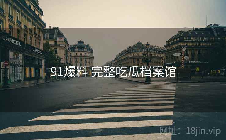 91爆料 完整吃瓜档案馆