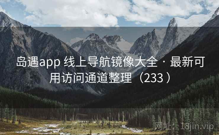 岛遇app 线上导航镜像大全 · 最新可用访问通道整理（233 ）