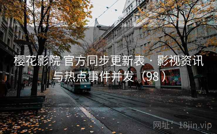樱花影院 官方同步更新表 · 影视资讯与热点事件并发（98 ）