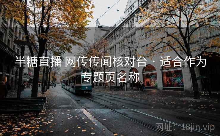 半糖直播 网传传闻核对台 · 适合作为专题页名称