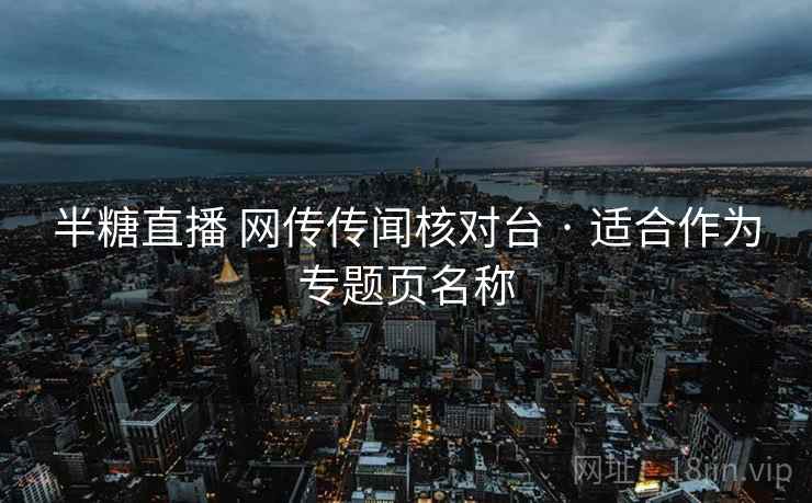 半糖直播 网传传闻核对台 · 适合作为专题页名称
