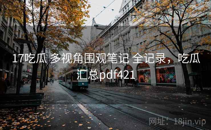 17吃瓜 多视角围观笔记 全记录，吃瓜汇总pdf421