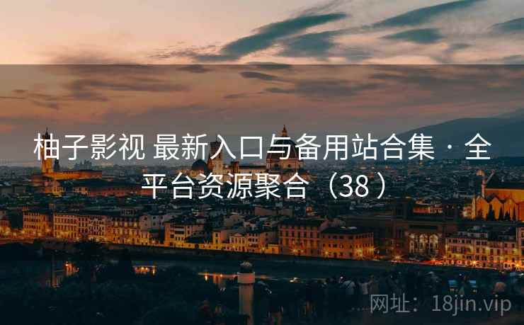 柚子影视 最新入口与备用站合集 · 全平台资源聚合（38 ）