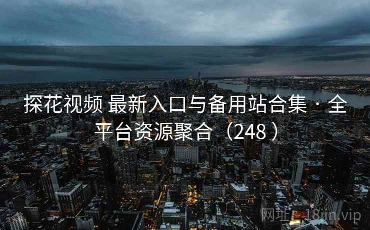 探花视频 最新入口与备用站合集 · 全平台资源聚合（248 ）