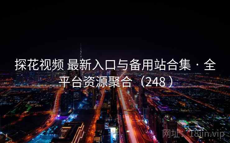 探花视频 最新入口与备用站合集 · 全平台资源聚合（248 ）