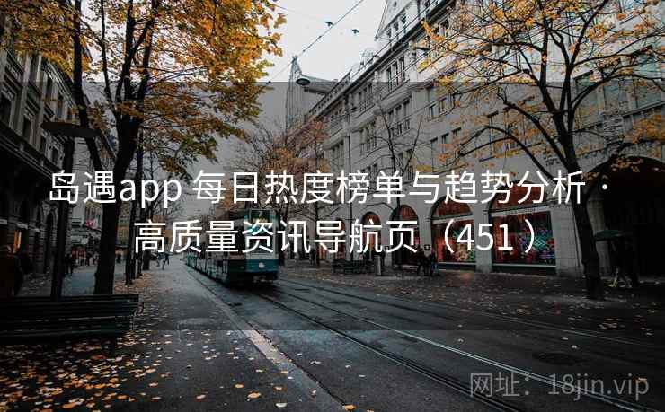 岛遇app 每日热度榜单与趋势分析 · 高质量资讯导航页（451 ）