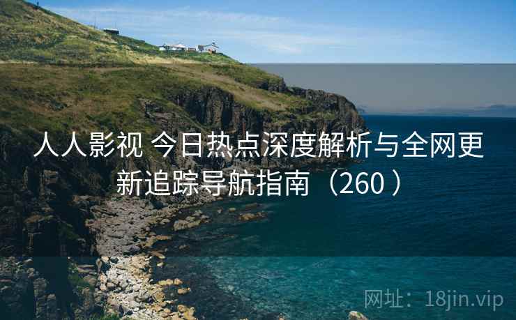 人人影视 今日热点深度解析与全网更新追踪导航指南（260 ）