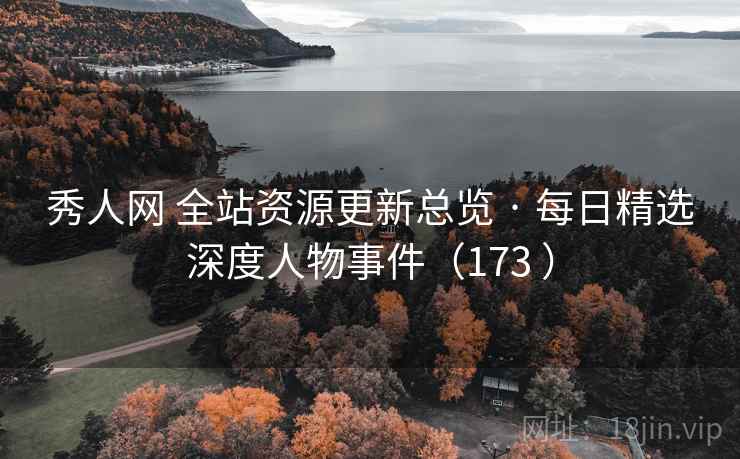 秀人网 全站资源更新总览 · 每日精选深度人物事件（173 ）