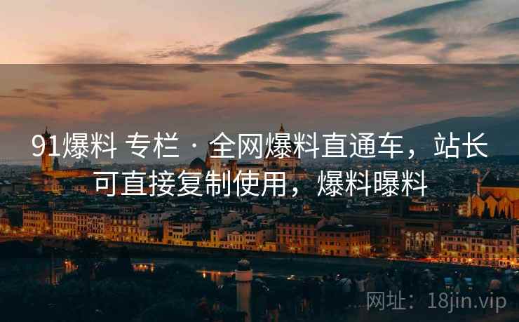91爆料 专栏 · 全网爆料直通车，站长可直接复制使用，爆料曝料
