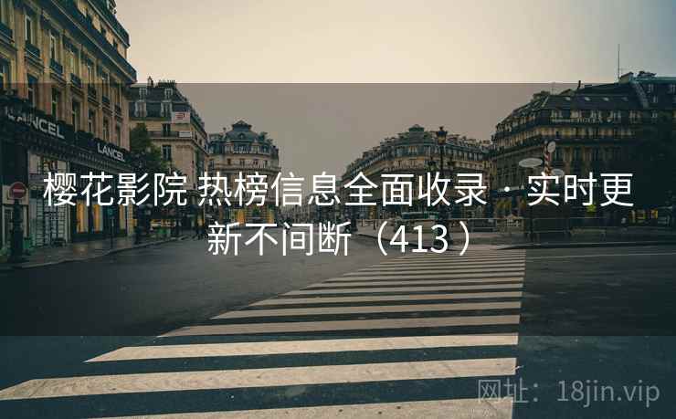 樱花影院 热榜信息全面收录 · 实时更新不间断（413 ）