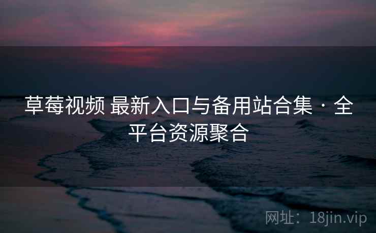 草莓视频 最新入口与备用站合集 · 全平台资源聚合
