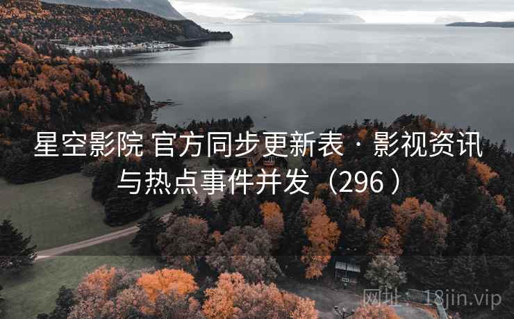 星空影院 官方同步更新表 · 影视资讯与热点事件并发（296 ）