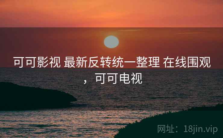 可可影视 最新反转统一整理 在线围观，可可电视