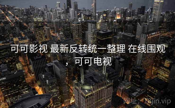 可可影视 最新反转统一整理 在线围观，可可电视