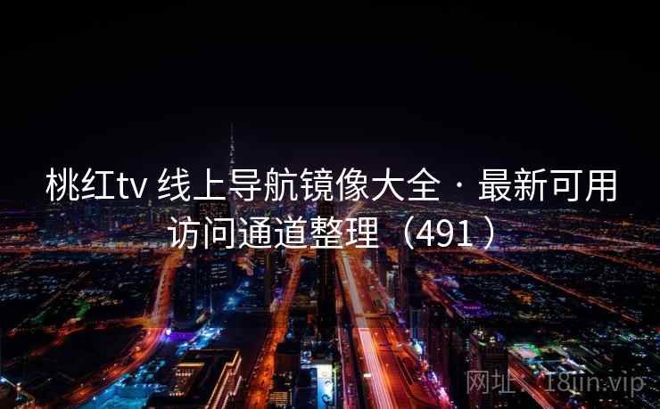 桃红tv 线上导航镜像大全 · 最新可用访问通道整理（491 ）