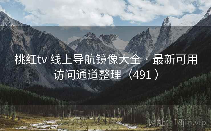 桃红tv 线上导航镜像大全 · 最新可用访问通道整理（491 ）