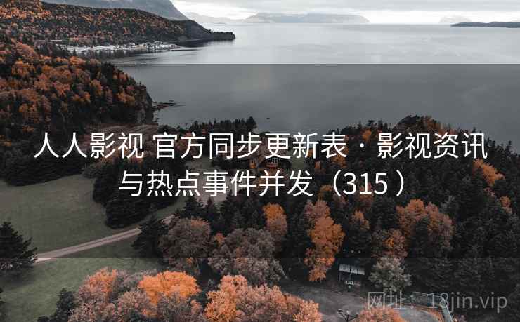 人人影视 官方同步更新表 · 影视资讯与热点事件并发（315 ）