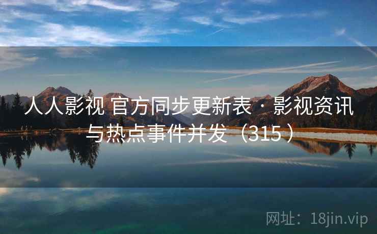 人人影视 官方同步更新表 · 影视资讯与热点事件并发（315 ）