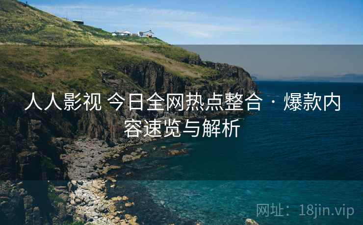 人人影视 今日全网热点整合 · 爆款内容速览与解析