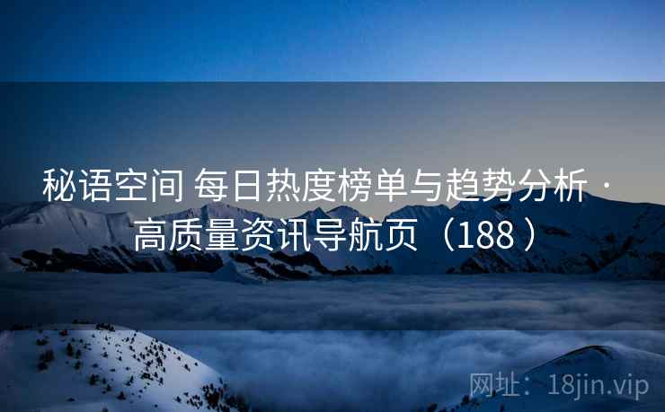 秘语空间 每日热度榜单与趋势分析 · 高质量资讯导航页（188 ）